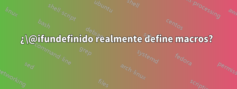 ¿\@ifundefinido realmente define macros? 