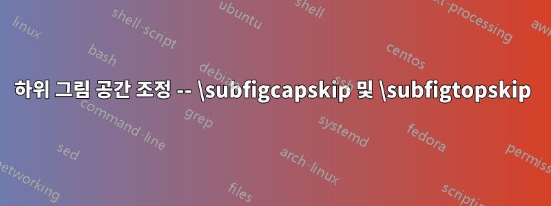 하위 그림 공간 조정 -- \subfigcapskip 및 \subfigtopskip