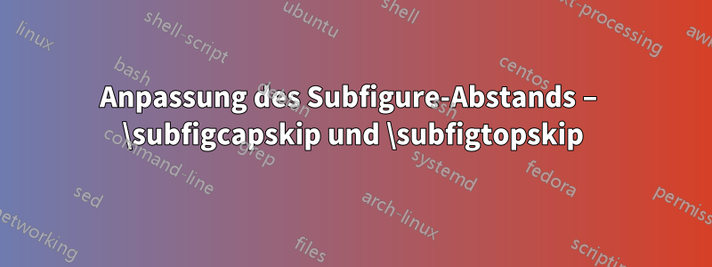 Anpassung des Subfigure-Abstands – \subfigcapskip und \subfigtopskip