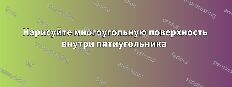 Нарисуйте многоугольную поверхность внутри пятиугольника