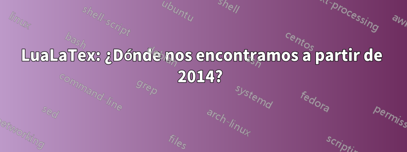 LuaLaTex: ¿Dónde nos encontramos a partir de 2014? 