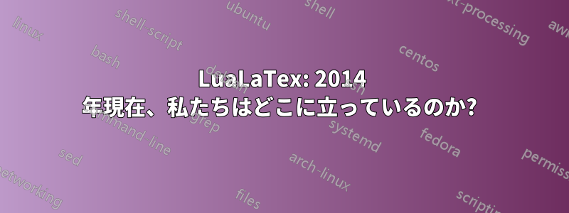 LuaLaTex: 2014 年現在、私たちはどこに立っているのか? 