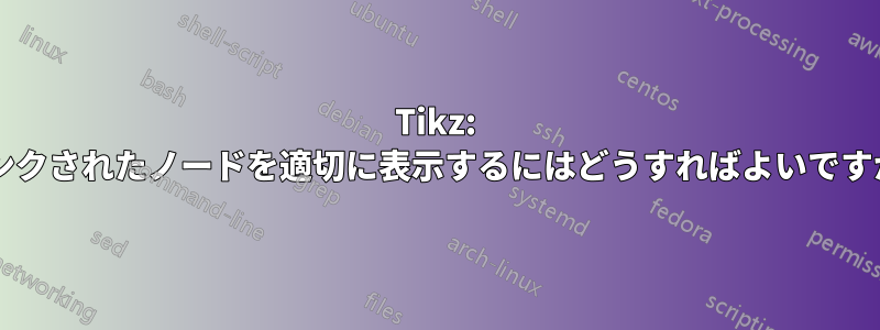 Tikz: リンクされたノードを適切に表示するにはどうすればよいですか?