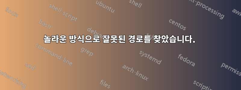 놀라운 방식으로 잘못된 경로를 찾았습니다.