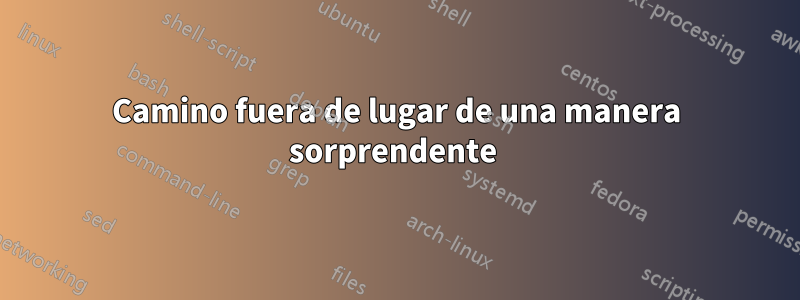 Camino fuera de lugar de una manera sorprendente 
