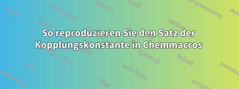 So reproduzieren Sie den Satz der Kopplungskonstante in Chemmacros