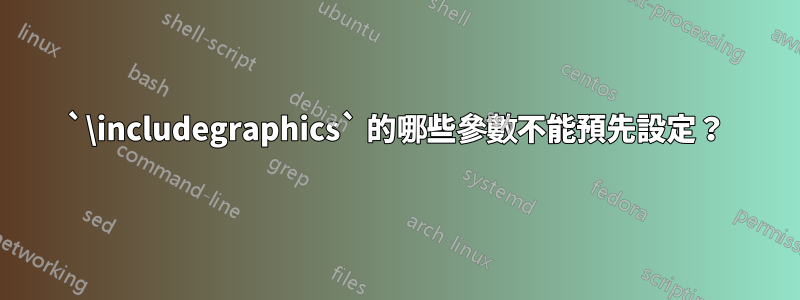 `\includegraphics` 的哪些參數不能預先設定？