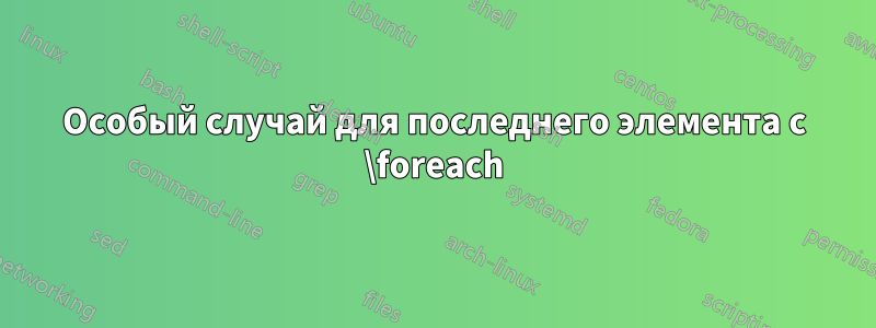 Особый случай для последнего элемента с \foreach