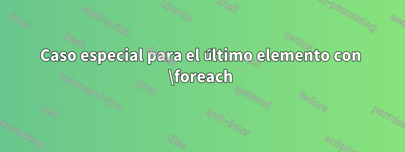 Caso especial para el último elemento con \foreach