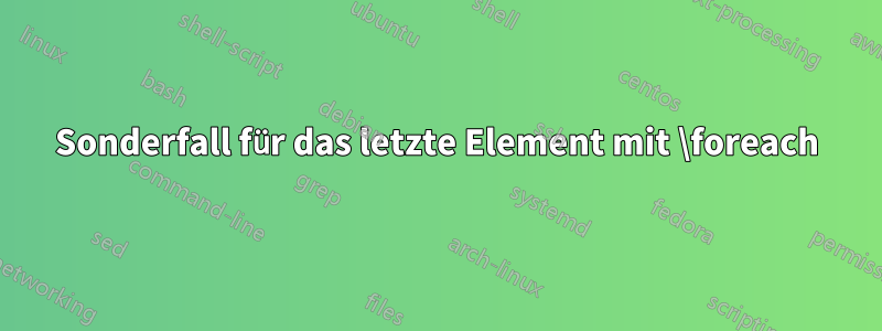 Sonderfall für das letzte Element mit \foreach