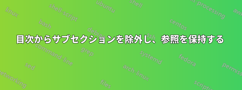 目次からサブセクションを除外し、参照を保持する