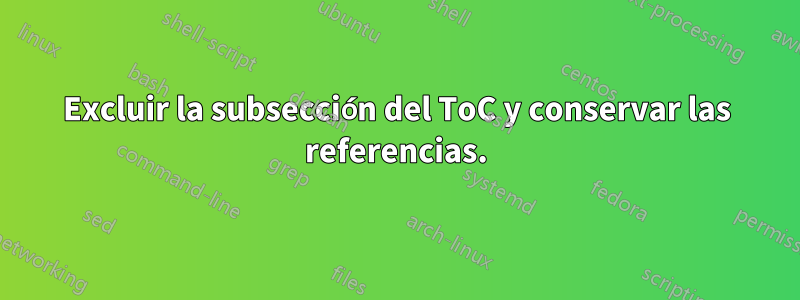 Excluir la subsección del ToC y conservar las referencias.