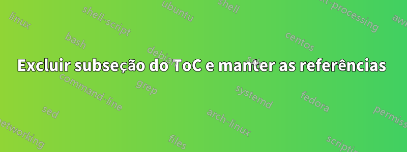 Excluir subseção do ToC e manter as referências
