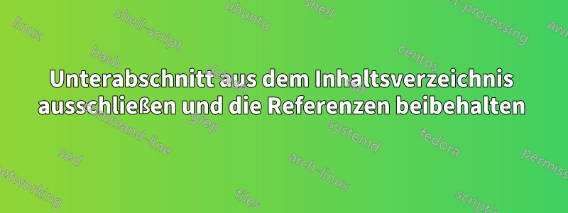 Unterabschnitt aus dem Inhaltsverzeichnis ausschließen und die Referenzen beibehalten