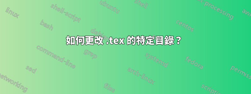 如何更改 .tex 的特定目錄？