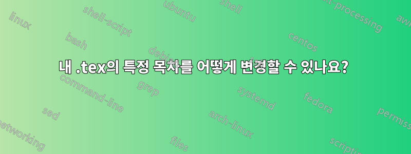 내 .tex의 특정 목차를 어떻게 변경할 수 있나요?
