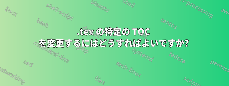 .tex の特定の TOC を変更するにはどうすればよいですか?