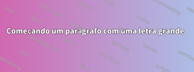 Começando um parágrafo com uma letra grande 