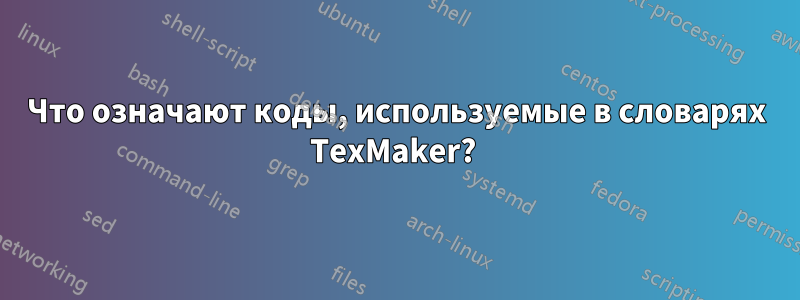 Что означают коды, используемые в словарях TexMaker? 