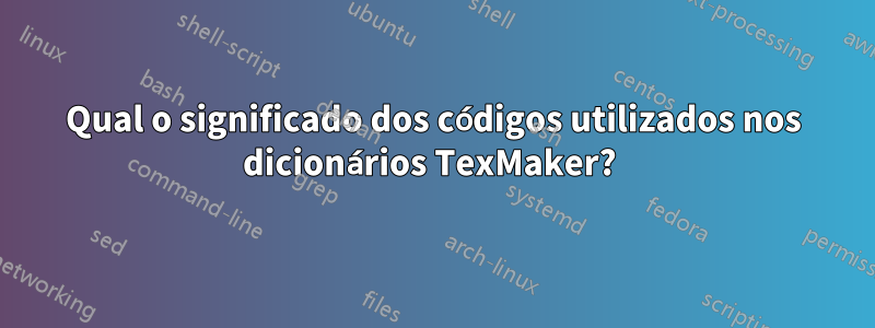 Qual o significado dos códigos utilizados nos dicionários TexMaker? 