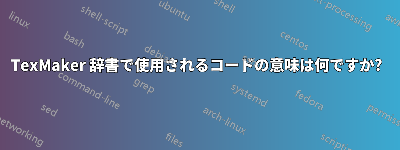 TexMaker 辞書で使用されるコードの意味は何ですか? 