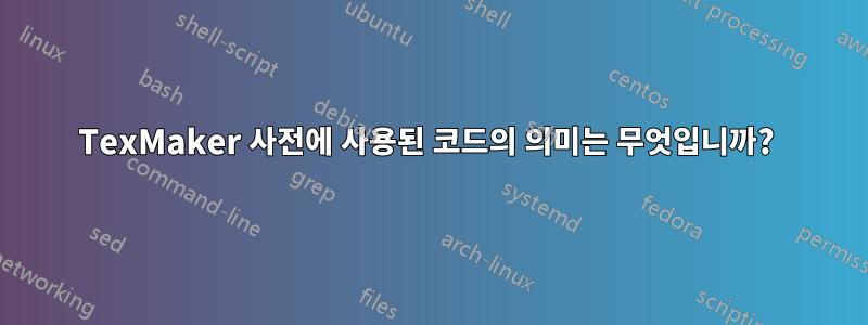 TexMaker 사전에 사용된 코드의 의미는 무엇입니까? 