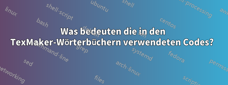 Was bedeuten die in den TexMaker-Wörterbüchern verwendeten Codes? 