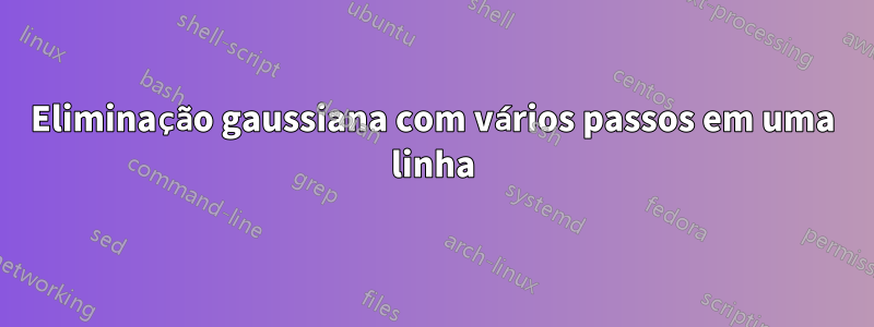 Eliminação gaussiana com vários passos em uma linha