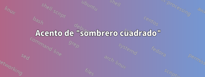 Acento de "sombrero cuadrado" 