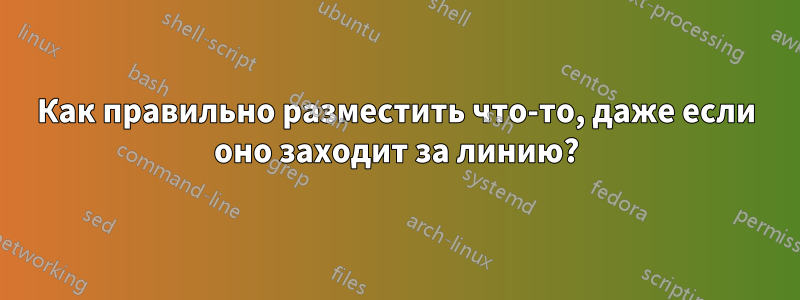 Как правильно разместить что-то, даже если оно заходит за линию?