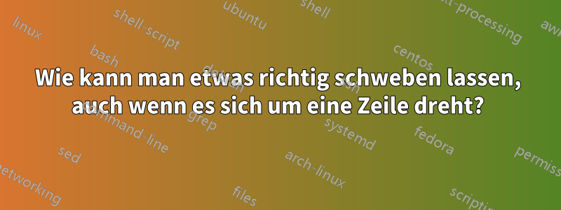 Wie kann man etwas richtig schweben lassen, auch wenn es sich um eine Zeile dreht?