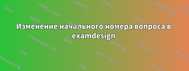 Изменение начального номера вопроса в examdesign