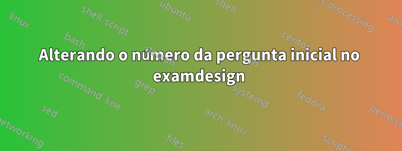 Alterando o número da pergunta inicial no examdesign