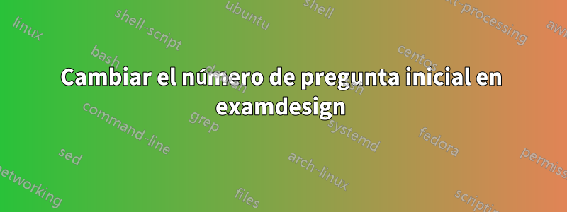 Cambiar el número de pregunta inicial en examdesign