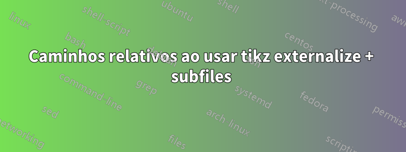 Caminhos relativos ao usar tikz externalize + subfiles