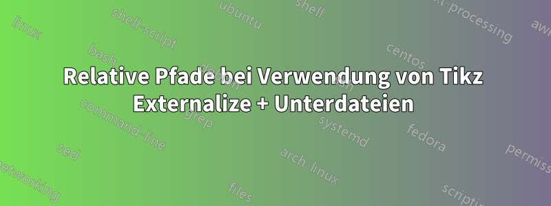 Relative Pfade bei Verwendung von Tikz Externalize + Unterdateien