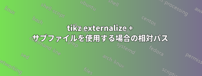 tikz externalize + サブファイルを使用する場合の相対パス