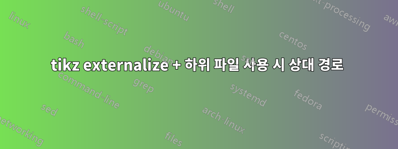 tikz externalize + 하위 파일 사용 시 상대 경로