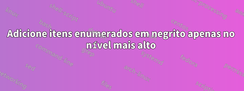 Adicione itens enumerados em negrito apenas no nível mais alto
