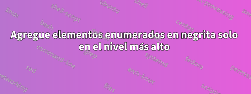 Agregue elementos enumerados en negrita solo en el nivel más alto