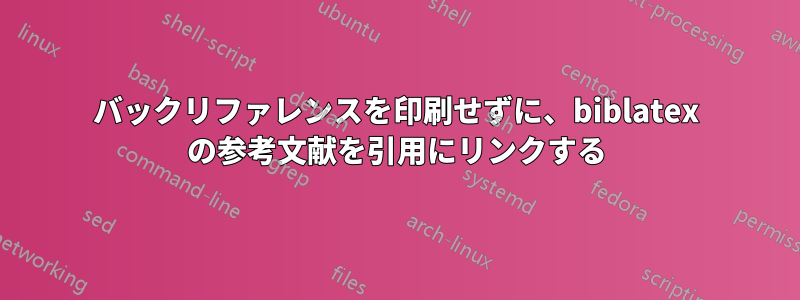 バックリファレンスを印刷せずに、biblatex の参考文献を引用にリンクする