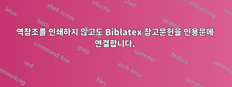 역참조를 인쇄하지 않고도 Biblatex 참고문헌을 인용문에 연결합니다.