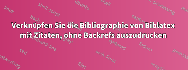 Verknüpfen Sie die Bibliographie von Biblatex mit Zitaten, ohne Backrefs auszudrucken