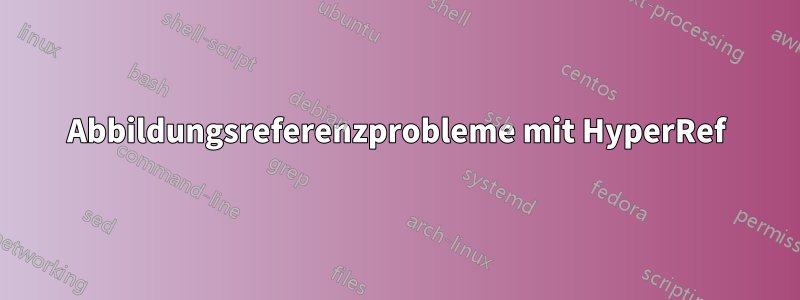 Abbildungsreferenzprobleme mit HyperRef