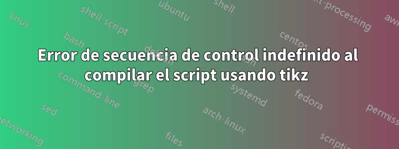 Error de secuencia de control indefinido al compilar el script usando tikz 