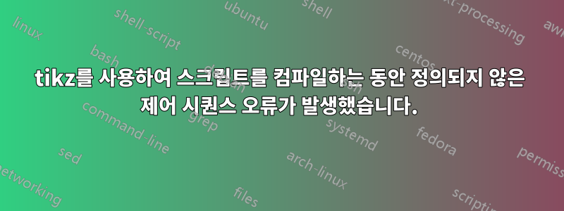 tikz를 사용하여 스크립트를 컴파일하는 동안 정의되지 않은 제어 시퀀스 오류가 발생했습니다.