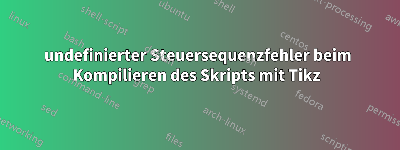 undefinierter Steuersequenzfehler beim Kompilieren des Skripts mit Tikz 