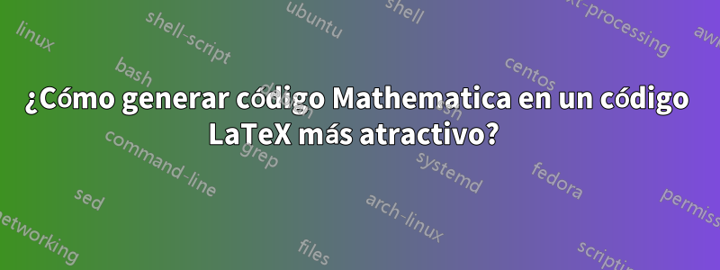 ¿Cómo generar código Mathematica en un código LaTeX más atractivo? 