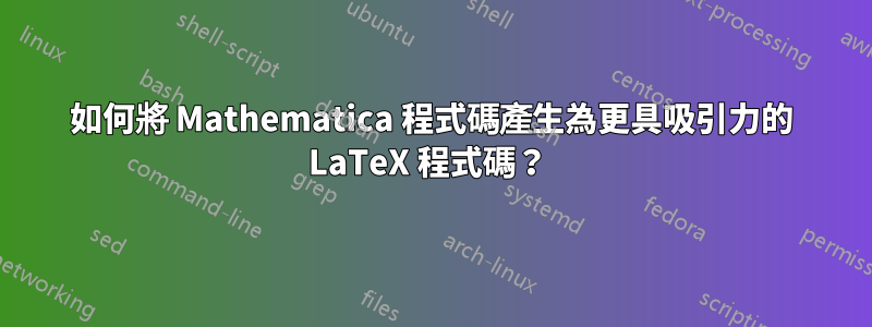 如何將 Mathematica 程式碼產生為更具吸引力的 LaTeX 程式碼？ 