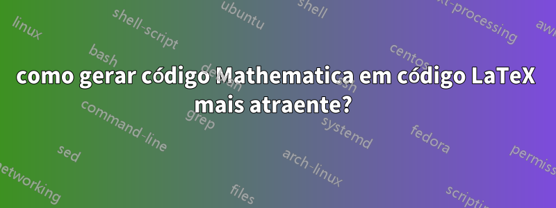 como gerar código Mathematica em código LaTeX mais atraente? 
